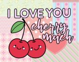 I love you cherry much