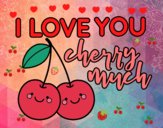 I love you cherry much